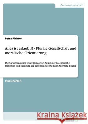 Alles ist erlaubt?! - Plurale Gesellschaft und moralische Orientierung: Die Gewissenslehre von Thomas von Aquin, der kategorische Imperativ von Kant u Richter, Petra 9783656238300 Grin Verlag