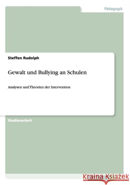 Gewalt und Bullying an Schulen: Analysen und Theorien der Intervention Rudolph, Steffen 9783656238966