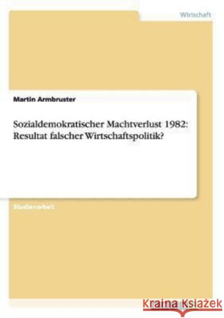 Sozialdemokratischer Machtverlust 1982: Resultat falscher Wirtschaftspolitik? Armbruster, Martin 9783656241508 Grin Verlag