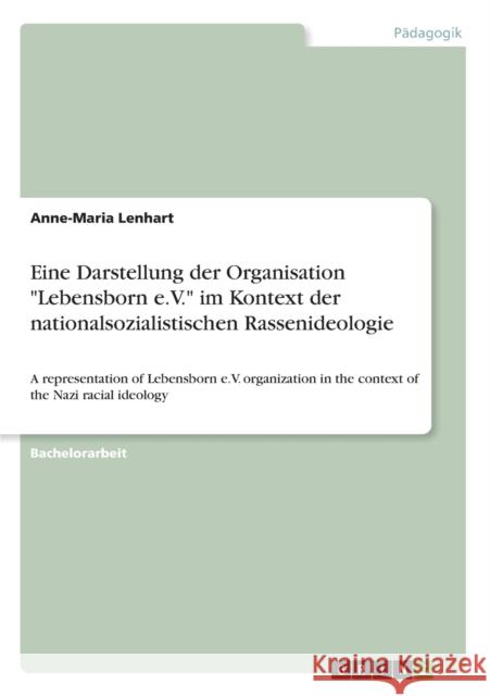 Eine Darstellung der Organisation Lebensborn e.V. im Kontext der nationalsozialistischen Rassenideologie: A representation of Lebensborn e.V. organiza Lenhart, Anne-Maria 9783656242314 Grin Verlag