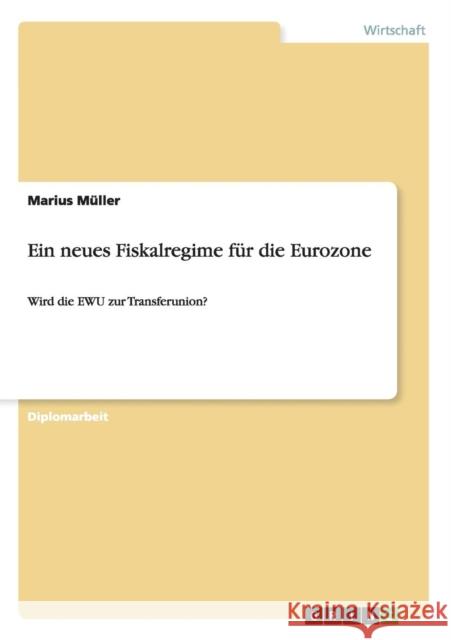Ein neues Fiskalregime für die Eurozone: Wird die EWU zur Transferunion? Müller, Marius 9783656244103 Grin Verlag