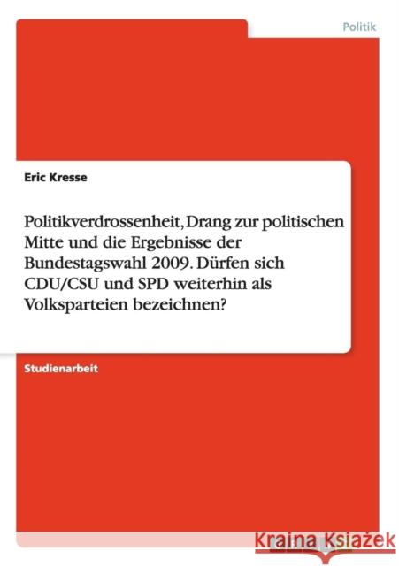 Politikverdrossenheit, Drang zur politischen Mitte und die Ergebnisse der Bundestagswahl 2009. Dürfen sich CDU/CSU und SPD weiterhin als Volksparteien Kresse, Eric 9783656244110 Grin Verlag
