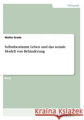 Selbstbestimmt Leben und das soziale Modell von Behinderung Walter Grode 9783656247210 Grin Verlag