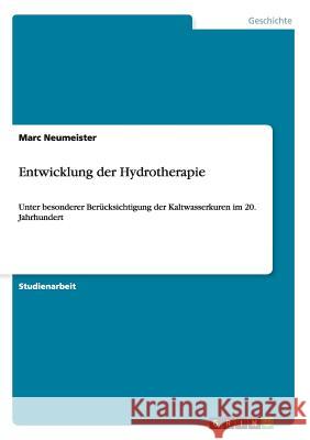 Entwicklung der Hydrotherapie: Unter besonderer Berücksichtigung der Kaltwasserkuren im 20. Jahrhundert Neumeister, Marc 9783656249948 Grin Verlag