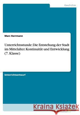 Unterrichtsstunde: Die Entstehung der Stadt im Mittelalter. Kontinuität und Entwicklung (7. Klasse) Herrmann, Marc 9783656253310