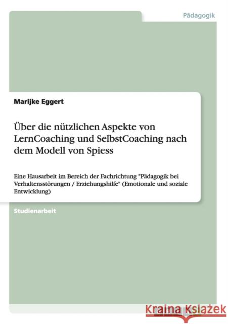 Über die nützlichen Aspekte von LernCoaching und SelbstCoaching nach dem Modell von Spiess: Eine Hausarbeit im Bereich der Fachrichtung Pädagogik bei Eggert, Marijke 9783656258148
