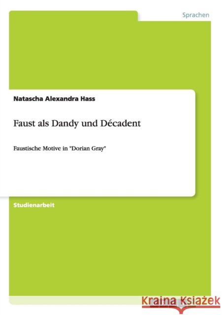 Faust als Dandy und Décadent: Faustische Motive in Dorian Gray Hass, Natascha Alexandra 9783656258926