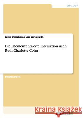 Die Themenzentrierte Interaktion nach Ruth Charlotte Cohn Jutta Otterbein Lisa Jungkurth 9783656260004