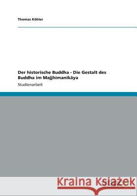 Der historische Buddha - Die Gestalt des Buddha im Majjhimanikāya Köhler, Thomas 9783656260172 Grin Verlag
