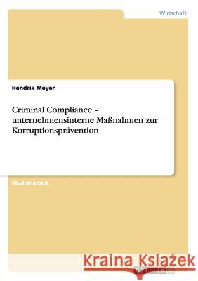 Criminal Compliance - unternehmensinterne Maßnahmen zur Korruptionsprävention Meyer, Hendrik 9783656262398