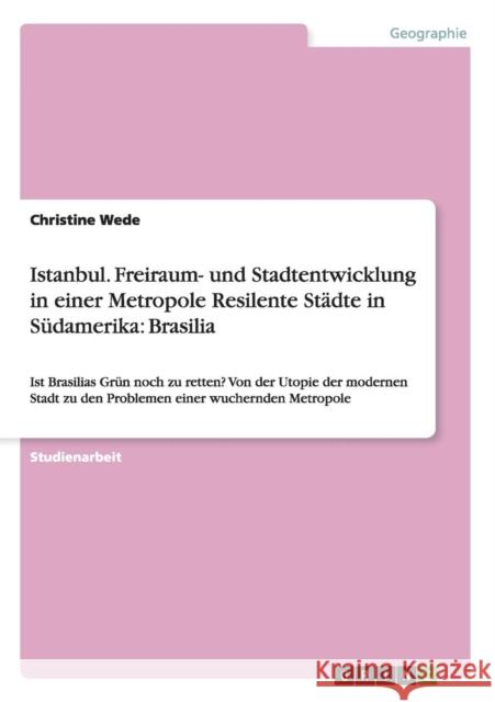 Istanbul. Freiraum- und Stadtentwicklung in einer Metropole Resilente Städte in Südamerika: Brasilia: Ist Brasilias Grün noch zu retten? Von der Utopi Wede, Christine 9783656263760 Grin Verlag