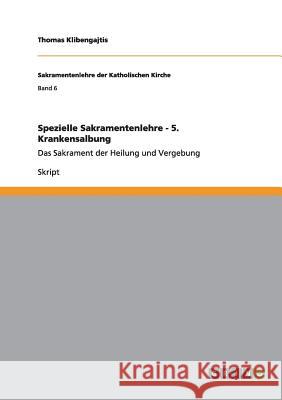 Spezielle Sakramentenlehre - 5. Krankensalbung: Das Sakrament der Heilung und Vergebung Klibengajtis, Thomas 9783656264132 Grin Verlag