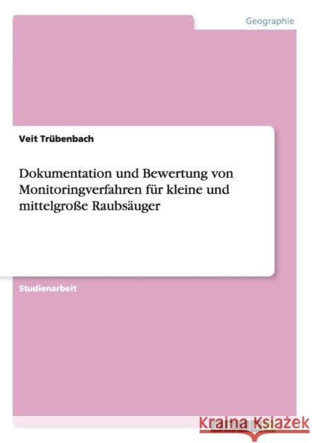 Dokumentation und Bewertung von Monitoringverfahren für kleine und mittelgroße Raubsäuger Trübenbach, Veit 9783656264194