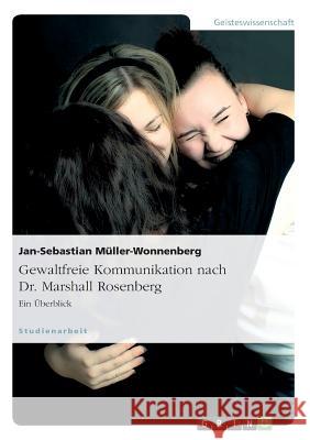 Gewaltfreie Kommunikation nach Dr. Marshall Rosenberg: Ein Überblick Müller-Wonnenberg, Jan-Sebastian 9783656264217