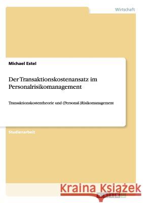 Der Transaktionskostenansatz im Personalrisikomanagement: Transaktionskostentheorie und (Personal-)Risikomanagement Estel, Michael 9783656267638