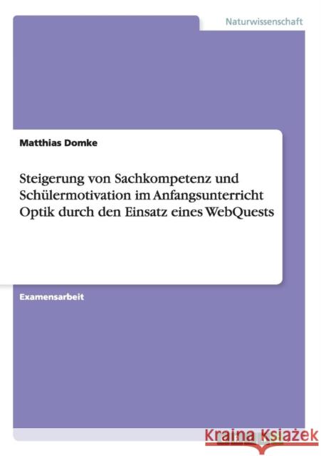 Steigerung von Sachkompetenz und Schülermotivation im Anfangsunterricht Optik durch den Einsatz eines WebQuests Domke, Matthias 9783656267669 Grin Verlag