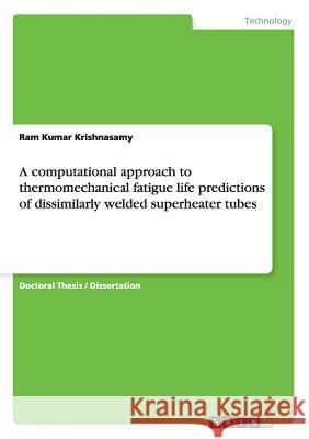 A computational approach to thermomechanical fatigue life predictions of dissimilarly welded superheater tubes Krishnasamy, Ram Kumar 9783656268895 GRIN Verlag oHG