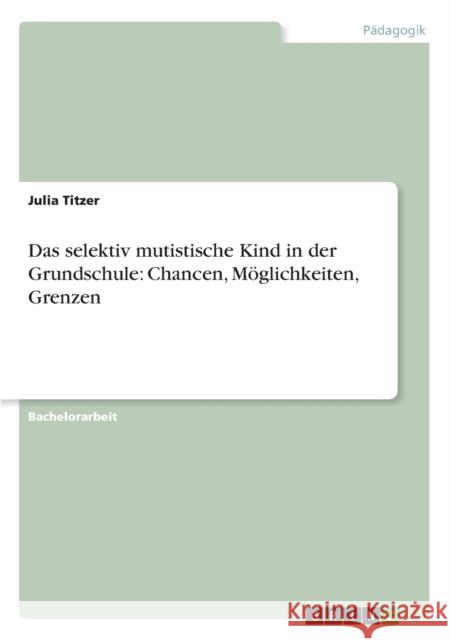 Das selektiv mutistische Kind in der Grundschule: Chancen, Möglichkeiten, Grenzen Titzer, Julia 9783656269052 Grin Verlag