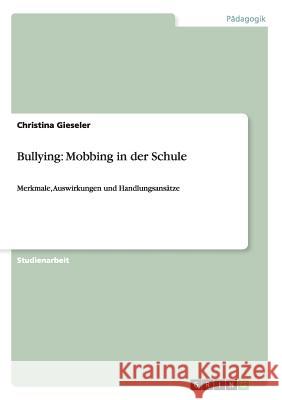 Bullying: Mobbing in der Schule: Merkmale, Auswirkungen und Handlungsansätze Gieseler, Christina 9783656271444 Grin Verlag