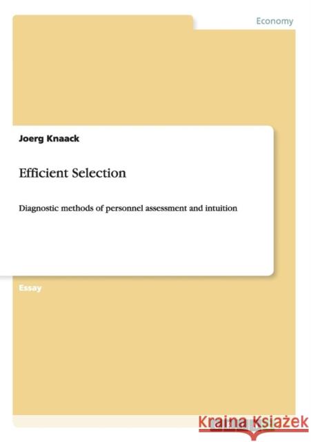 Efficient Selection: Diagnostic methods of personnel assessment and intuition Knaack, Joerg 9783656271482