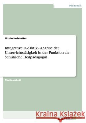 Integrative Didaktik - Analyse der Unterrichtstätigkeit in der Funktion als Schulische Heilpädagogin Hofstetter, Nicole 9783656272342 Grin Verlag