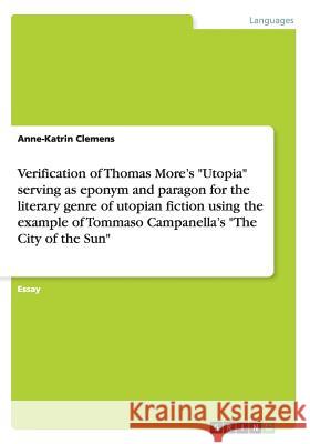 Verification of Thomas More's Utopia serving as eponym and paragon for the literary genre of utopian fiction using the example of Tommaso Campanella's Clemens, Anne-Katrin 9783656272359