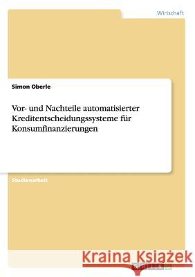 Vor- und Nachteile automatisierter Kreditentscheidungssysteme für Konsumfinanzierungen Simon Oberle 9783656274384 Grin Verlag