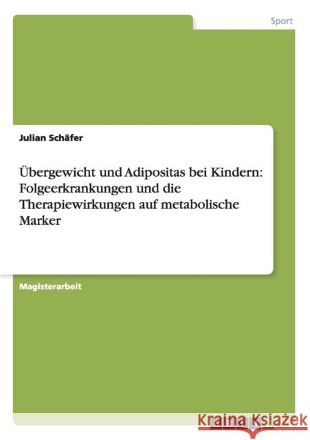 Übergewicht und Adipositas bei Kindern: Folgeerkrankungen und die Therapiewirkungen auf metabolische Marker Schäfer, Julian 9783656276562