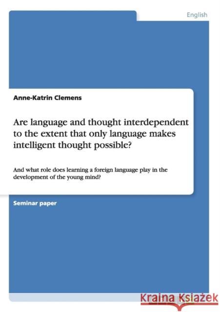 Are language and thought interdependent to the extent that only language makes intelligent thought possible?: And what role does learning a foreign la Clemens, Anne-Katrin 9783656281122