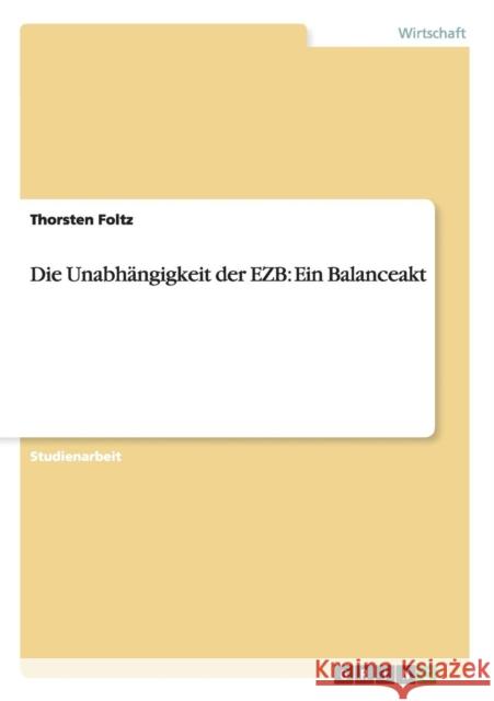 Die Unabhängigkeit der EZB: Ein Balanceakt Foltz, Thorsten 9783656282945 Grin Verlag