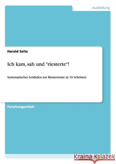 Ich kam, sah und riesterte!: Systematischer Leitfaden zur Riesterrente in 10 Schritten Seitz, Harald 9783656283997 Grin Verlag