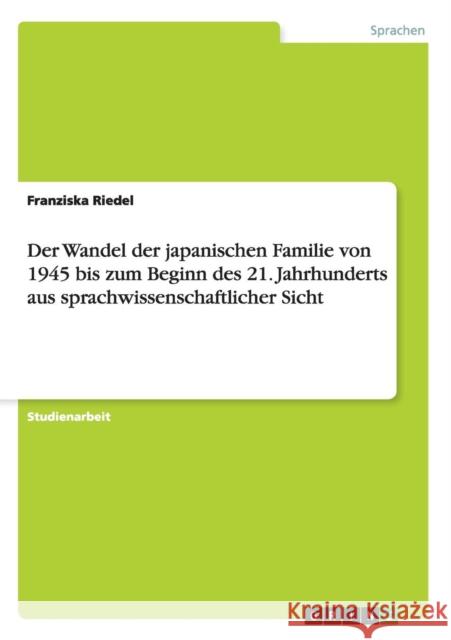 Der Wandel der japanischen Familie von 1945 bis zum Beginn des 21. Jahrhunderts aus sprachwissenschaftlicher Sicht Franziska Riedel 9783656285083 Grin Verlag
