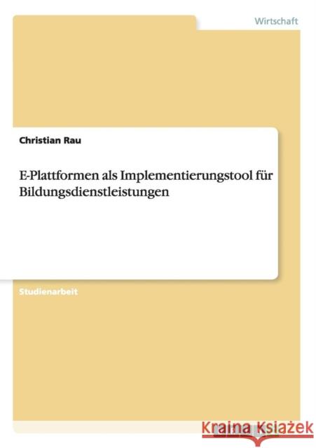 E-Plattformen als Implementierungstool für Bildungsdienstleistungen Rau, Christian 9783656285540 Grin Verlag