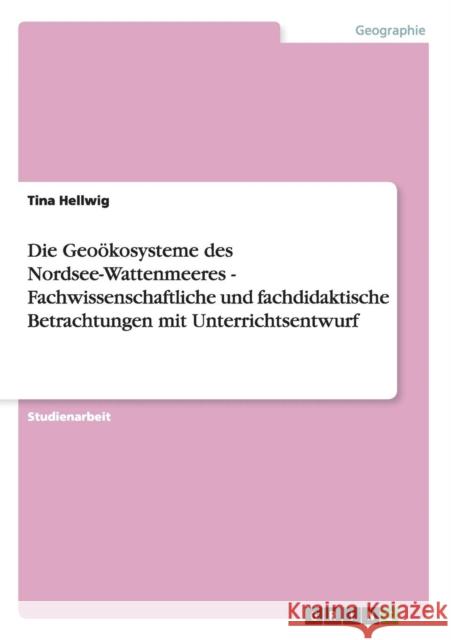 Die Geoökosysteme des Nordsee-Wattenmeeres - Fachwissenschaftliche und fachdidaktische Betrachtungen mit Unterrichtsentwurf Hellwig, Tina 9783656287384