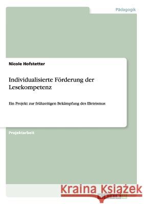 Individualisierte Förderung der Lesekompetenz: Ein Projekt zur frühzeitigen Bekämpfung des Illetrismus Hofstetter, Nicole 9783656287483 Grin Verlag