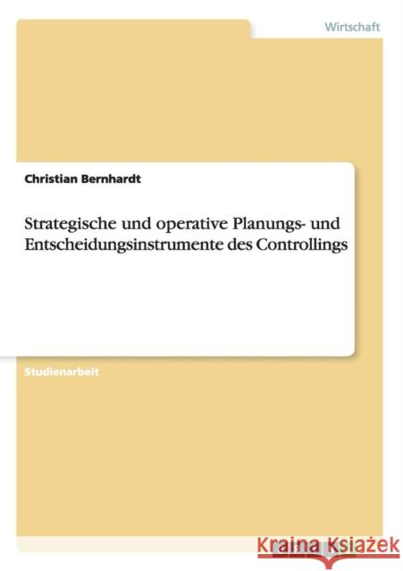 Strategische und operative Planungs- und Entscheidungsinstrumente des Controllings Christian Bernhardt 9783656292784 Grin Verlag