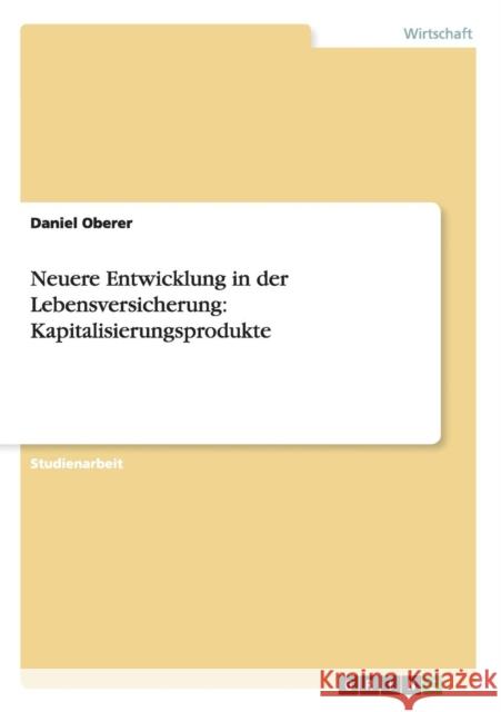 Neuere Entwicklung in der Lebensversicherung: Kapitalisierungsprodukte Oberer, Daniel 9783656293071 Grin Verlag