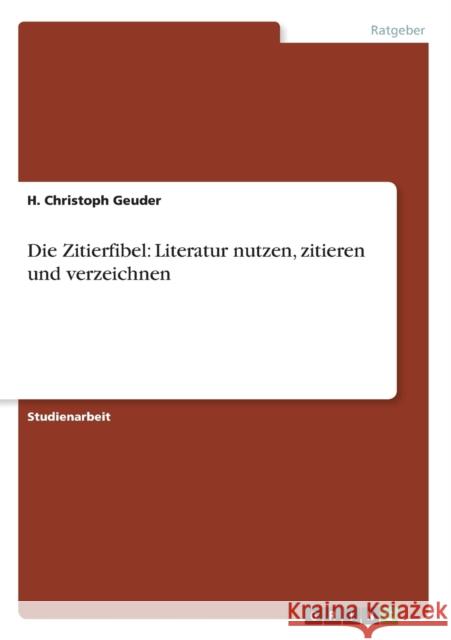 Die Zitierfibel: Literatur nutzen, zitieren und verzeichnen Geuder, H. Christoph 9783656293309 Grin Verlag