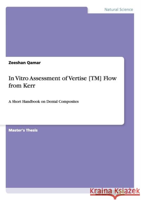In Vitro Assessment of Vertise [TM] Flow from Kerr: A Short Handbook on Dental Composites Qamar, Zeeshan 9783656294672 GRIN Verlag oHG