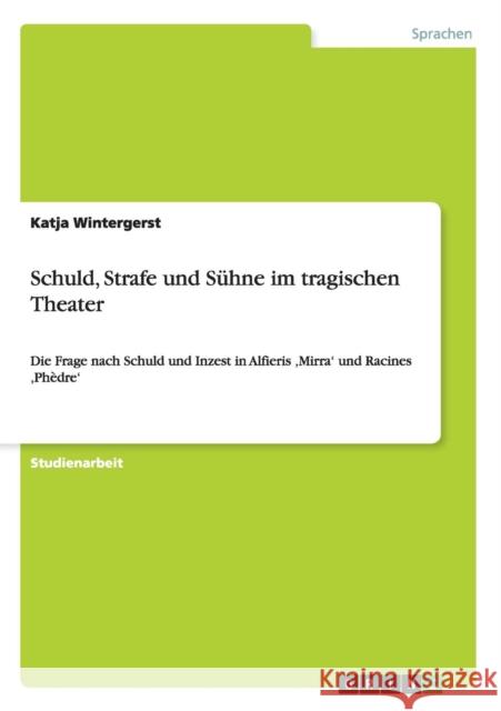 Schuld, Strafe und Sühne im tragischen Theater: Die Frage nach Schuld und Inzest in Alfieris 'Mirra' und Racines 'Phèdre' Wintergerst, Katja 9783656295372