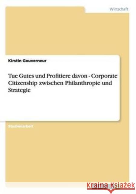 Tue Gutes und Profitiere davon - Corporate Citizenship zwischen Philanthropie und Strategie Kirstin Gouverneur 9783656297437