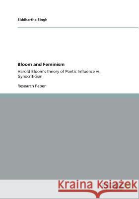 Bloom and Feminism: Harold Bloom's theory of Poetic Influence vs. Gynocriticism Singh, Siddhartha 9783656297895 Grin Verlag