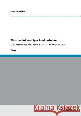 Zäsurbedarf und Epochenillusionen: Zum Phänomen des alltäglichen Chronozentrismus Seifert, Michael 9783656299868 Grin Verlag