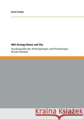 Mit Orang-Utans auf Du: Kurzbiografie der Anthropologin und Primatologin Biruté Galdikas Ernst Probst 9783656300465 Grin Publishing