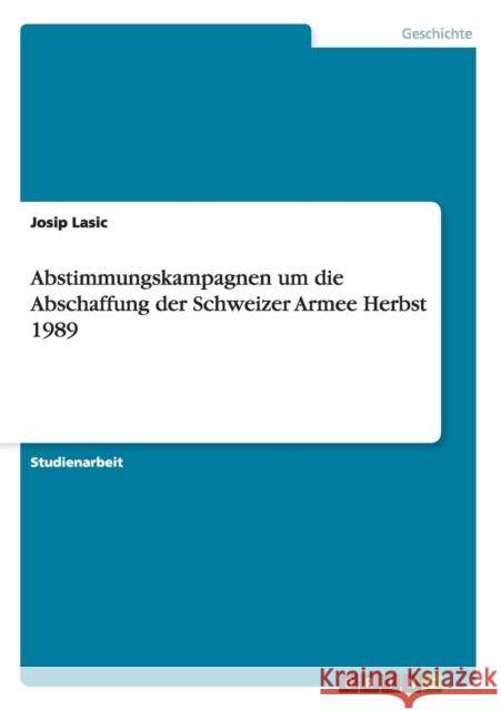 Abstimmungskampagnen um die Abschaffung der Schweizer Armee Herbst 1989 Josip Lasic 9783656300540 Grin Verlag