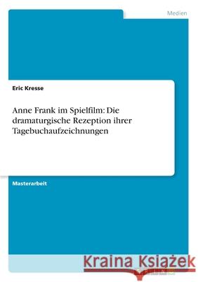 Anne Frank im Spielfilm: Die dramaturgische Rezeption ihrer Tagebuchaufzeichnungen Kresse, Eric 9783656301530 Grin Verlag