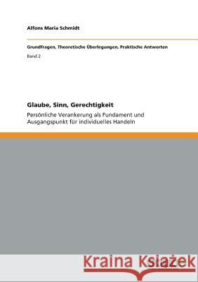 Glaube, Sinn, Gerechtigkeit: Persönliche Verankerung als Fundament und Ausgangspunkt für individuelles Handeln Alfons Maria Schmidt 9783656302858 Grin Publishing