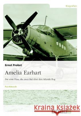 Amelia Earhart - Die erste Frau, die zwei Mal über den Atlantik flog Ernst Probst 9783656304548 Grin Publishing