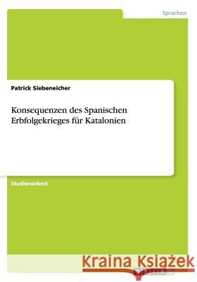 Konsequenzen des Spanischen Erbfolgekrieges für Katalonien Siebeneicher, Patrick 9783656305958 Grin Verlag