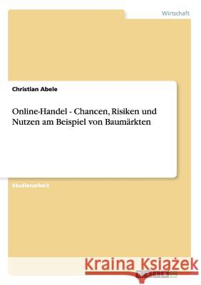 Online-Handel - Chancen, Risiken und Nutzen am Beispiel von Baumärkten Christian Abele 9783656306689 Grin Verlag